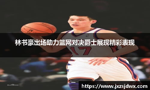 林书豪出场助力篮网对决爵士展现精彩表现